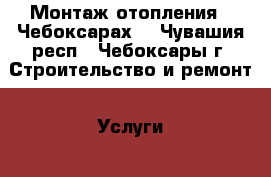 Монтаж отопления.  Чебоксарах. - Чувашия респ., Чебоксары г. Строительство и ремонт » Услуги   . Чувашия респ.,Чебоксары г.